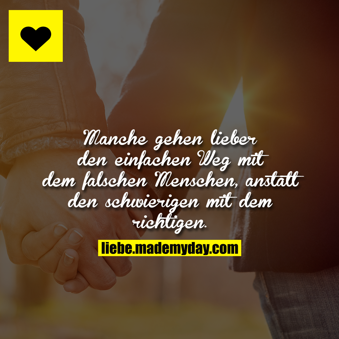 Manche gehen lieber den einfachen Weg mit dem falschen Menschen, anstatt den schwierigen mit dem richtigen.