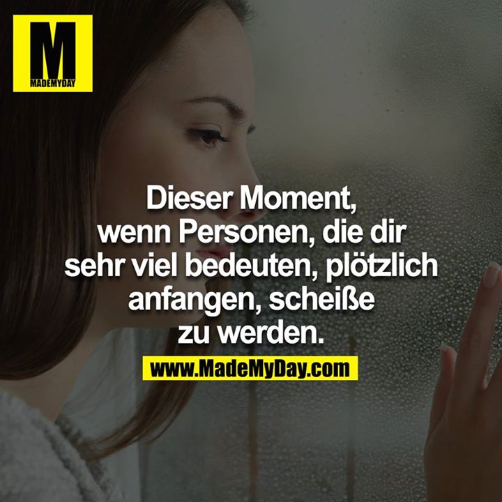 Dieser Moment, wenn Personen, die dir sehr viel bedeuten, plötzlich anfangen, scheiße zu werden.