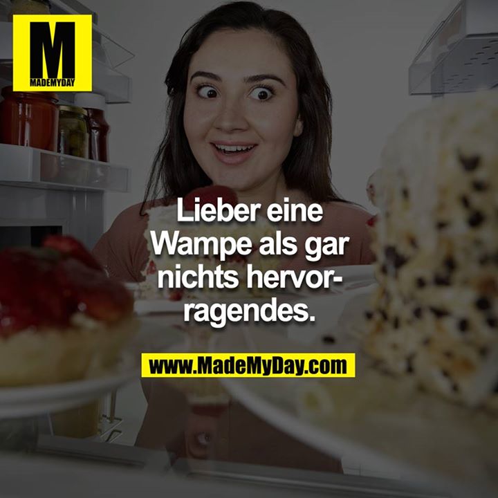 Lieber eine Wampe als gar nichts hervorragendes.