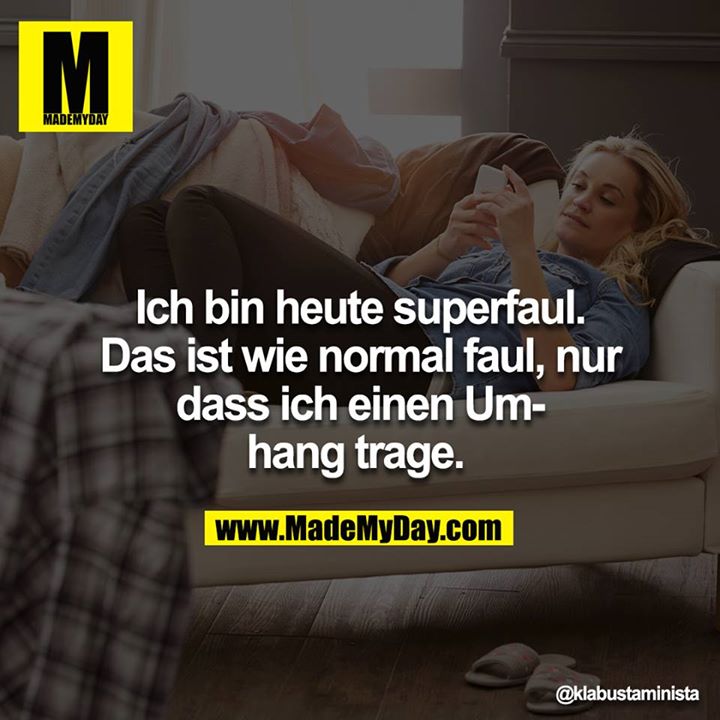 Ich bin heute superfaul. <br />
Das ist wie normal faul, nur dass ich einen Umhang trage.