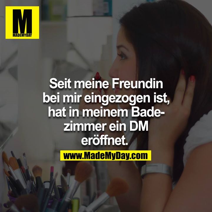 Seit meine Freundin bei mir eingezogen ist, hat in meinem Badezimmer ein DM eröffnet.