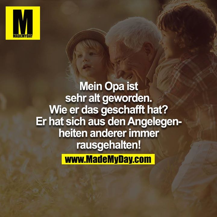 Mein Opa ist sehr alt geworden. Wie er das geschafft hat? Er hat sich aus den Angelegenheiten anderer immer rausgehalten!
