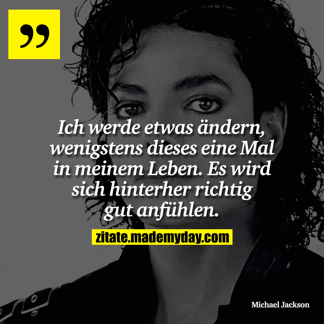 Ich werde etwas ändern, wenigstens dieses eine Mal in meinem Leben. Es wird sich hinterher richtig gut anfühlen.