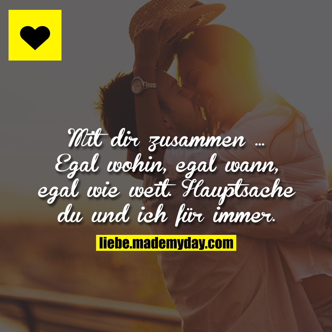 Mit dir zusammen ...<br />
Egal wohin, egal wann, egal wie weit.<br />
Hauptsache du und ich für immer.