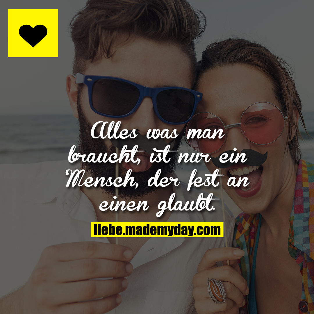 Alles was man braucht, ist nur ein Mensch, der fest an einen glaubt.
