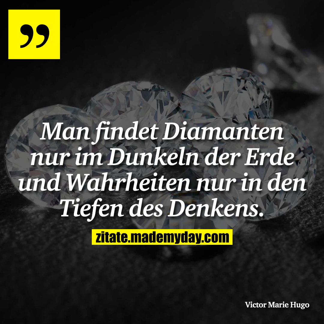 Man findet Diamanten nur im Dunkeln der Erde und Wahrheiten nur in den Tiefen des Denkens.