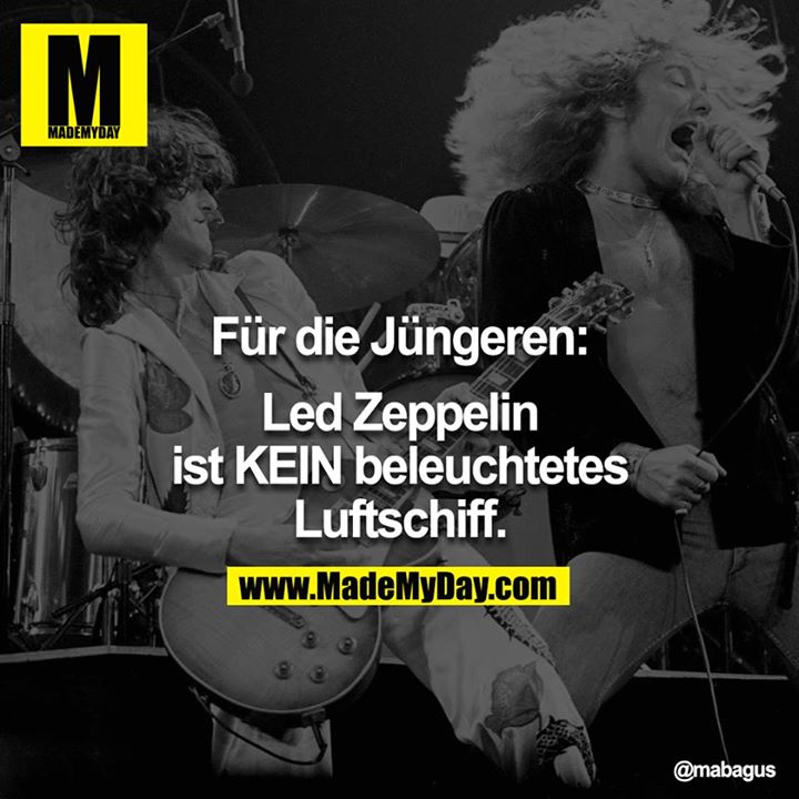 Für die Jüngeren:<br />
<br />
Led Zeppelin ist KEIN beleuchtetes Luftschiff.