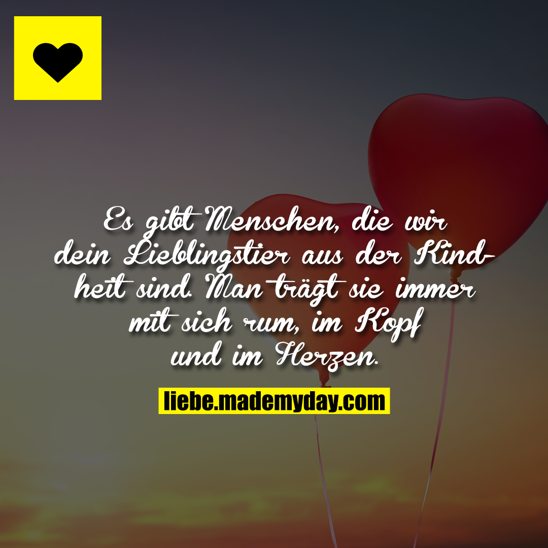 Es gibt Menschen, die wir dein Lieblingstier aus der Kindheit sind. <br />
Man trägt sie immer mit sich rum, im Kopf und im Herzen.