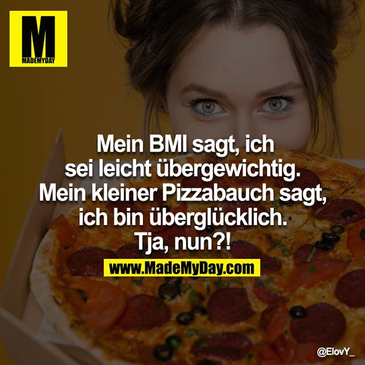 Mein BMI sagt, ich sei leicht übergewichtig. Mein kleiner Pizzabauch sagt, ich bin überglücklich. Tja, nun?!