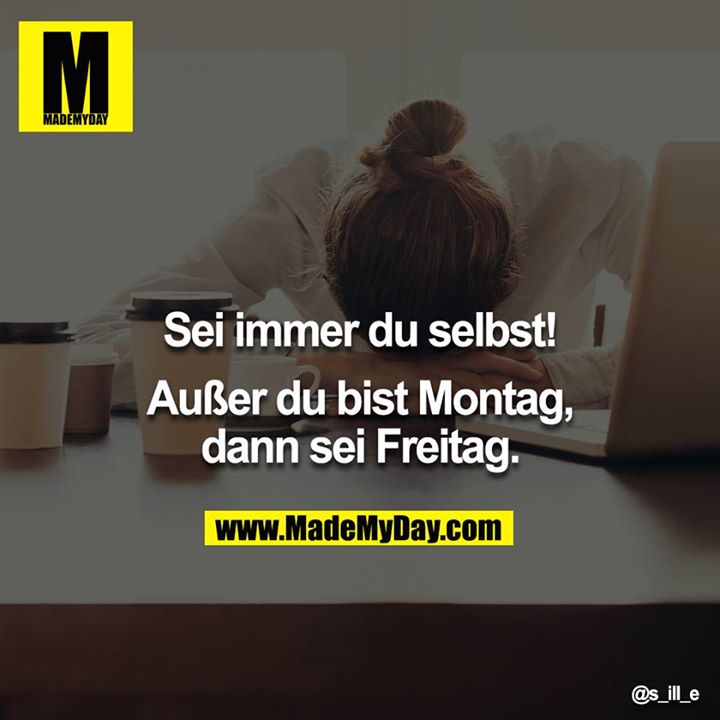 Sei immer du selbst!<br />
<br />
Außer du bist Montag, dann sei Freitag.