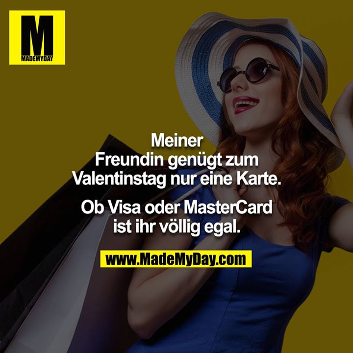 Meiner Freundin genügt zum Valentinstag nur eine Karte.<br />
<br />
Ob Visa oder MasterCard ist ihr völlig egal.