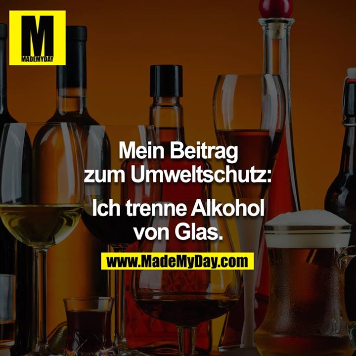 Mein Beitrag zum Umweltschutz:<br />
Ich trenne Alkohol von Glas.