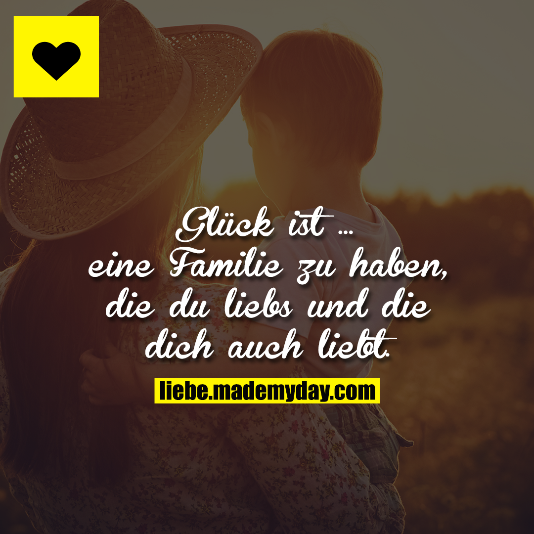 Glück ist ... eine Familie zu haben, die du liebs und die dich auch liebt.