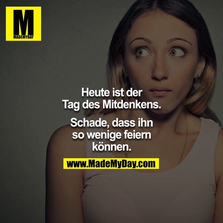 Heute ist der Tag des Mitdenkens.<br />
<br />
Schade, dass ihn so wenige feiern können.