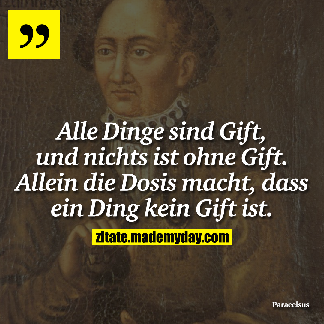 Alle Dinge sind Gift, und nichts ist ohne Gift. Allein die Dosis macht, dass ein Ding kein Gift ist.