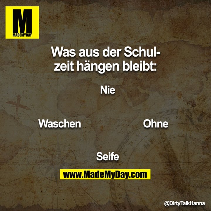 Was aus der Schulzeit hängen bleibt:<br />
Nie <br />
Ohne<br />
Seife<br />
Waschen