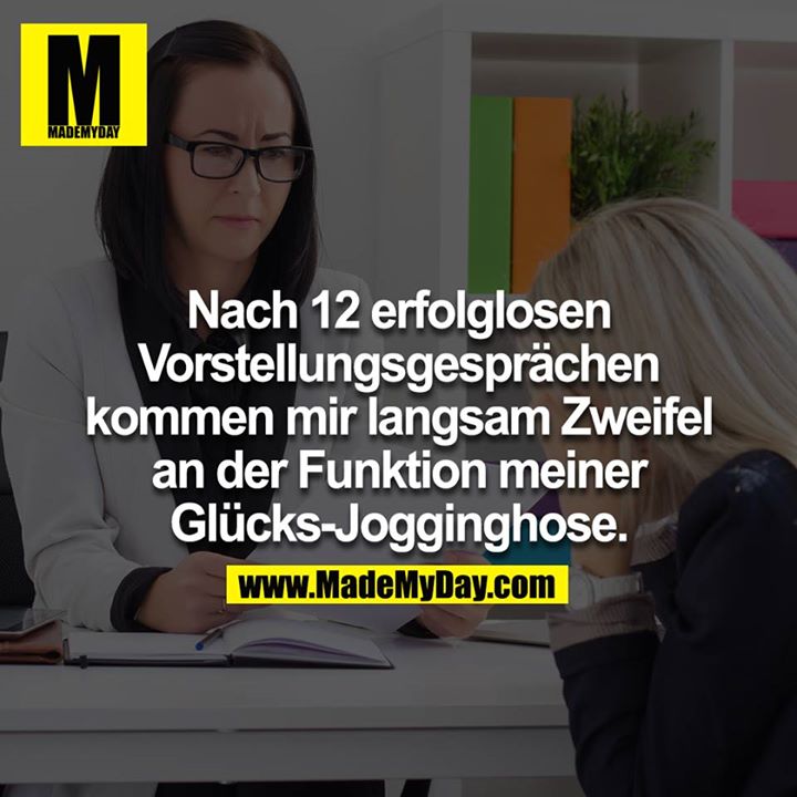 Nach 12 erfolglosen Vorstellungsgesprächen kommen mir  langsam Zweifel an der Funktion meiner Glücks-Jogginghose.
