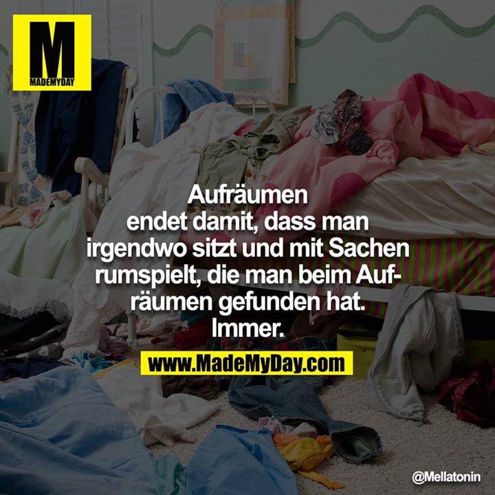 Aufräumen endet damit, dass man irgendwo sitzt und mit Sachen<br />
rumspielt, die man beim Aufräumen gefunden hat.<br />
Immer.