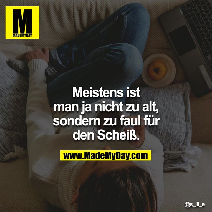 Meistens ist man ja nicht zu alt, sondern zu faul für den Scheiß.