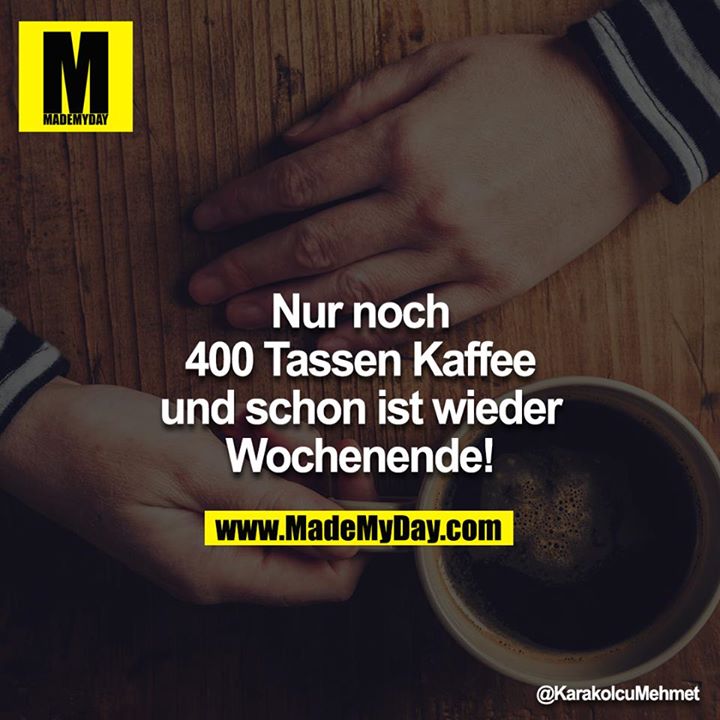 Nur noch 400 Tassen Kaffee und schon ist wieder Wochenende!
