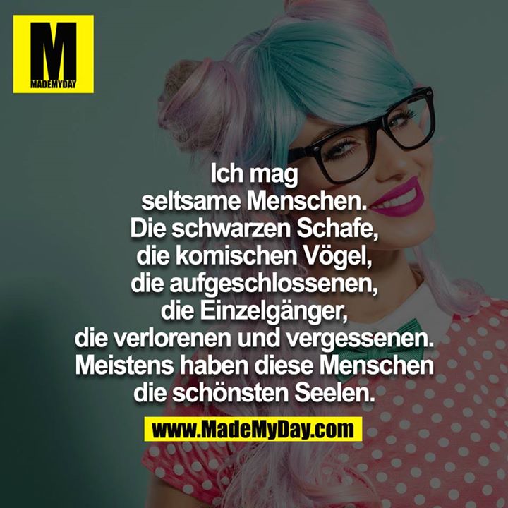 Ich mag seltsame Menschen.<br />
<br />
Die schwarzen Schafe, die komischen Vögel, die aufgeschlossenen, die Einzelgänger, die verlorenen und vergessenen.<br />
<br />
Meistens haben diese Menschen die schönsten Seelen.