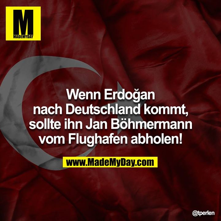 Wenn Erdoğan nach Deutschland kommt, sollte ihn Jan  Böhmermann vom Flughafen abholen!