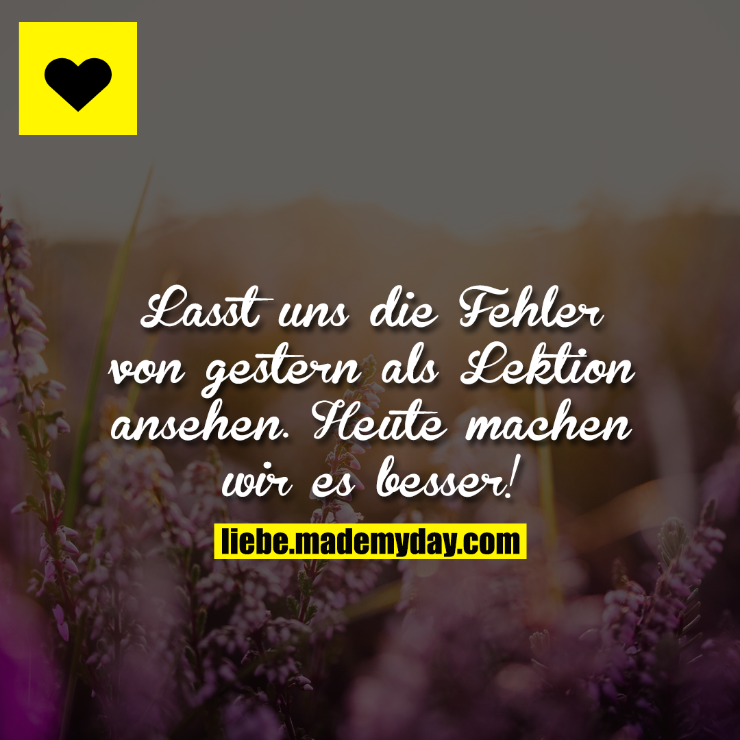 Lasst uns die Fehler von gestern als Lektion ansehen. <br />
Heute machen wir es besser!