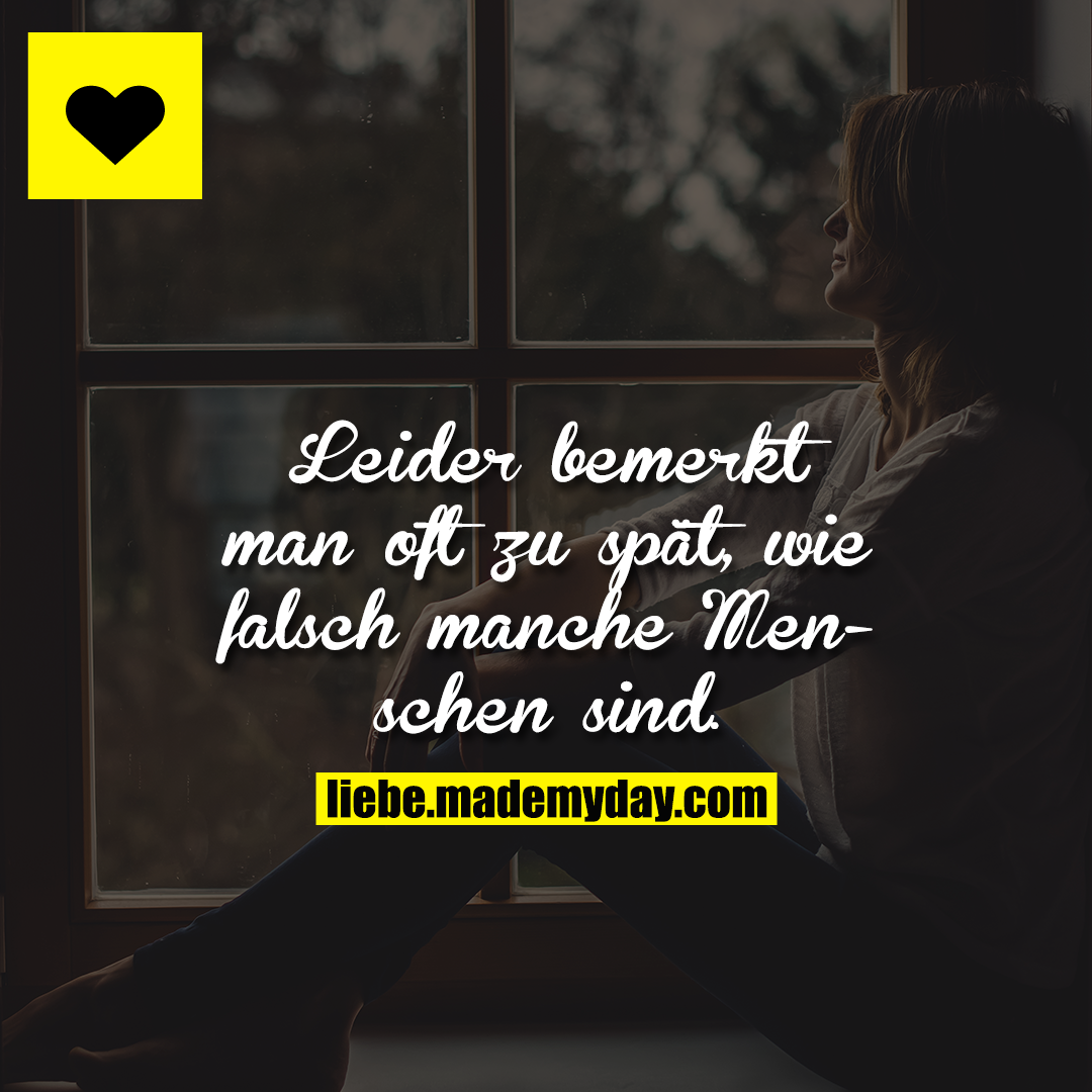 Leider bemerkt man oft zu spät, wie falsch manche Menschen sind.