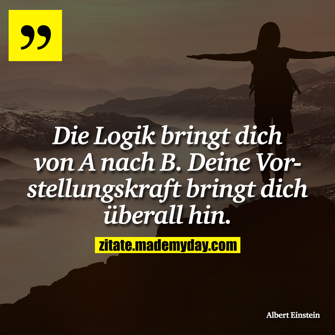 Die Logik bringt dich von A nach B. Deine Vorstellungskraft bringt dich überall hin.