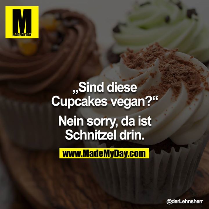 „Sind diese Cupcakes vegan?“<br />
<br />
Nein sorry, da ist Schnitzel drin.