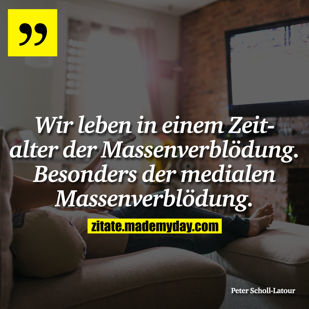 Wir leben in einem Zeitalter der Massenverblödung. Besonders der medialen Massenverblödung.