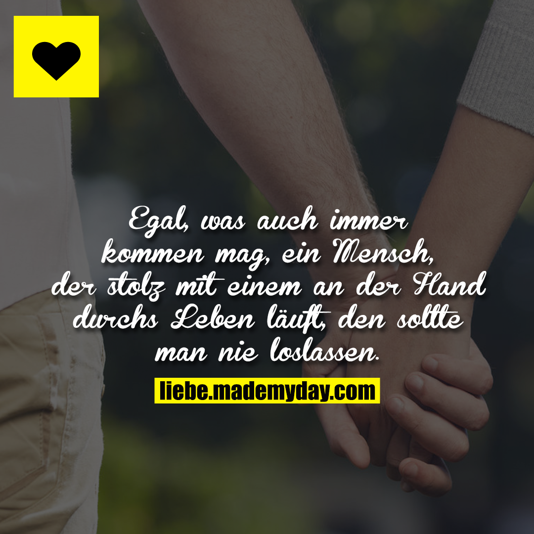 Egal, was auch immer kommen mag, ein Mensch, der stolz mit einem an der Hand durchs Leben läuft, den sollte man nie loslassen.