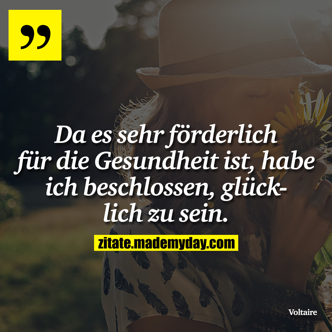 Da es sehr förderlich für die Gesundheit ist, habe ich beschlossen, glücklich zu sein.