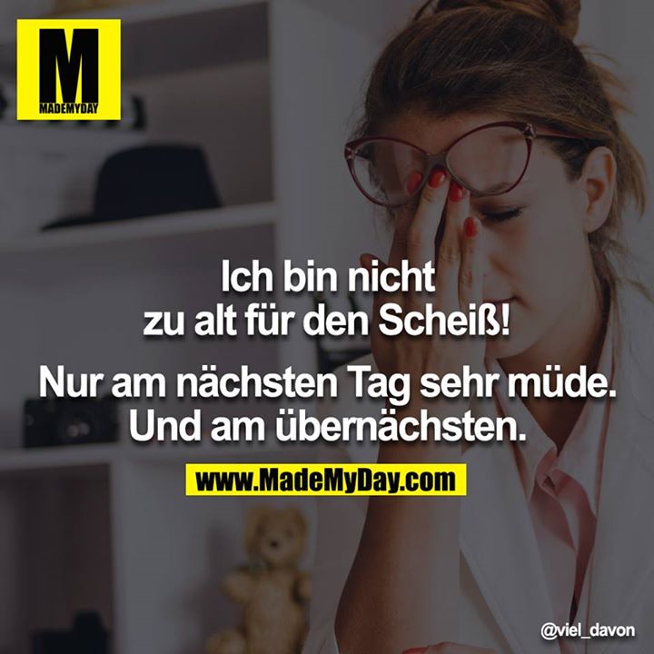 Ich bin nicht zu alt für den Scheiß!<br />
<br />
Nur am nächsten Tag sehr müde.<br />
Und am übernächsten.