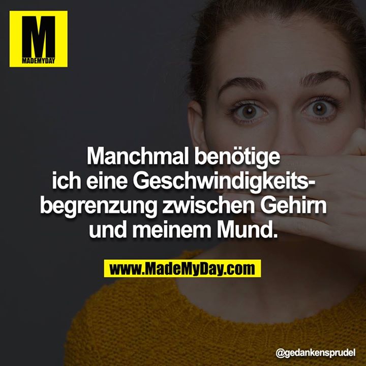 Manchmal benötige ich eine Geschwindigkeitsbegrenzung zwischen Gehirn und meinem Mund.