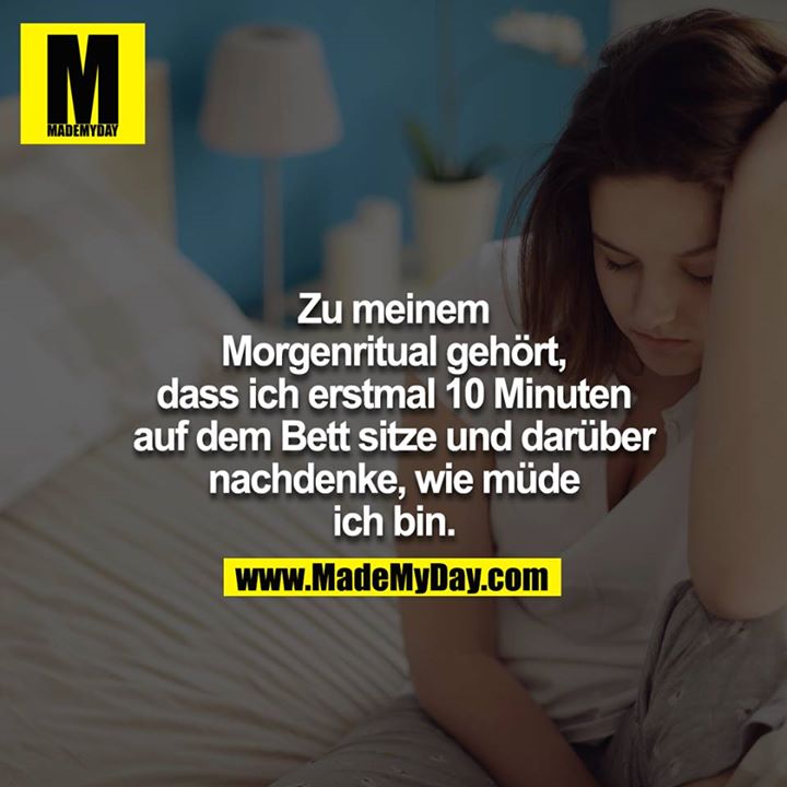 Zu meinem Morgenritual gehört, dass ich erstmal 10 Minuten auf dem Bett sitze und darüber nachdenke, wie müde ich bin.