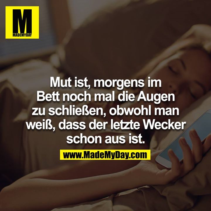 Mut ist, morgens im Bett noch mal die Augen zu schließen, obwohl man weiß, dass der letzte Wecker schon aus ist.