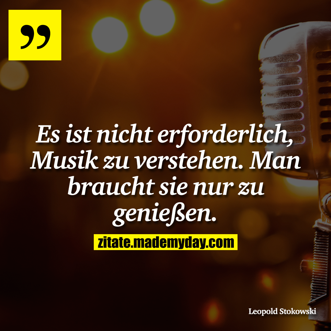 Es ist nicht erforderlich, Musik zu verstehen. Man braucht sie nur zu genießen.