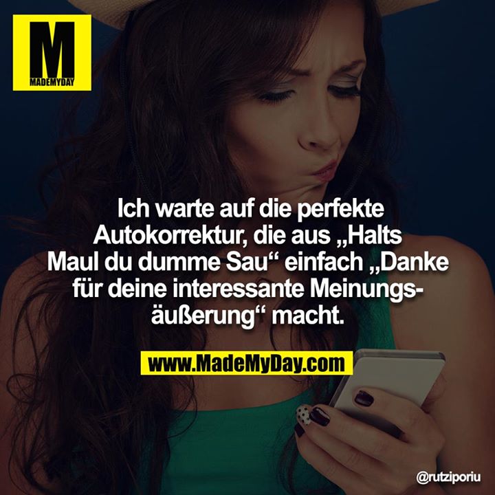 Ich warte auf die perfekte Autokorrektur, die aus „Halts Maul du dumme Sau“ einfach „Danke für deine interessante Meinungsäußerung“ macht.