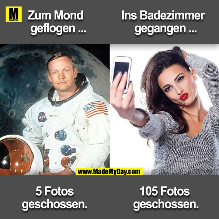 Zum Mond geflogen ... 5 Fotos geschossen.<br />
Ins Badezimmer gegangen ... 105 Fotos geschossen.