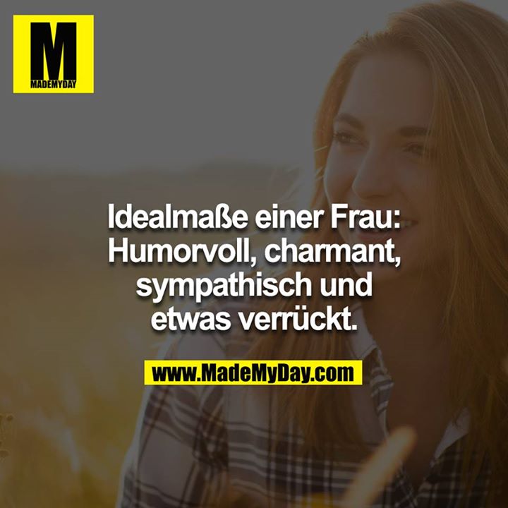 Idealmaße einer Frau:<br />
Humorvoll, charmant, sympathisch und etwas verrückt.