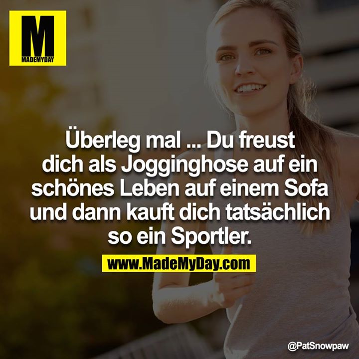 Überleg mal ... Du freust dich als Jogginghose auf ein schönes Leben auf einem Sofa und dann kauft dich tatsächlich so ein Sportler.