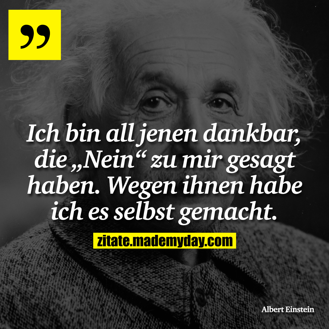 Ich bin all jenen dankbar, die „Nein“ zu mir gesagt haben. Wegen ihnen habe ich es selbst gemacht.