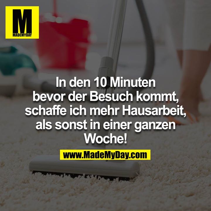 In den 10 Minuten bevor der Besuch kommt, schaffe ich mehr Hausarbeit, als sonst in einer ganzen Woche!