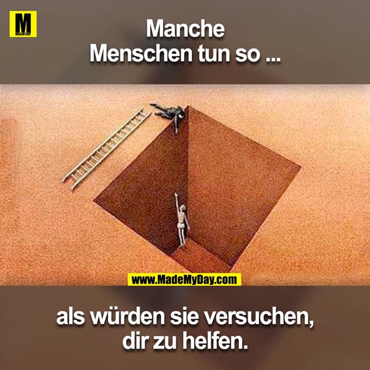 Manche Menschen tun so als würden sie versuchen, dir zu helfen.