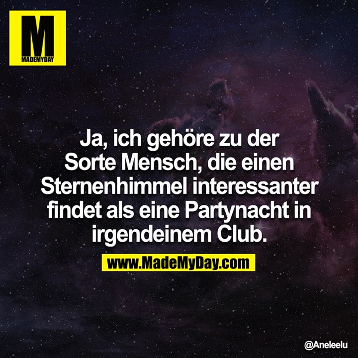 Ja, ich gehöre zu der Sorte Mensch, die einen Sternenhimmel interessanter findet als eine Partynacht in irgendeinem Club.