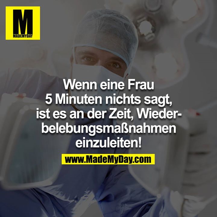 Wenn eine Frau 5 Minuten nichts sagt, ist es an der Zeit Wiederbelebungsmaßnahmen einzuleiten!