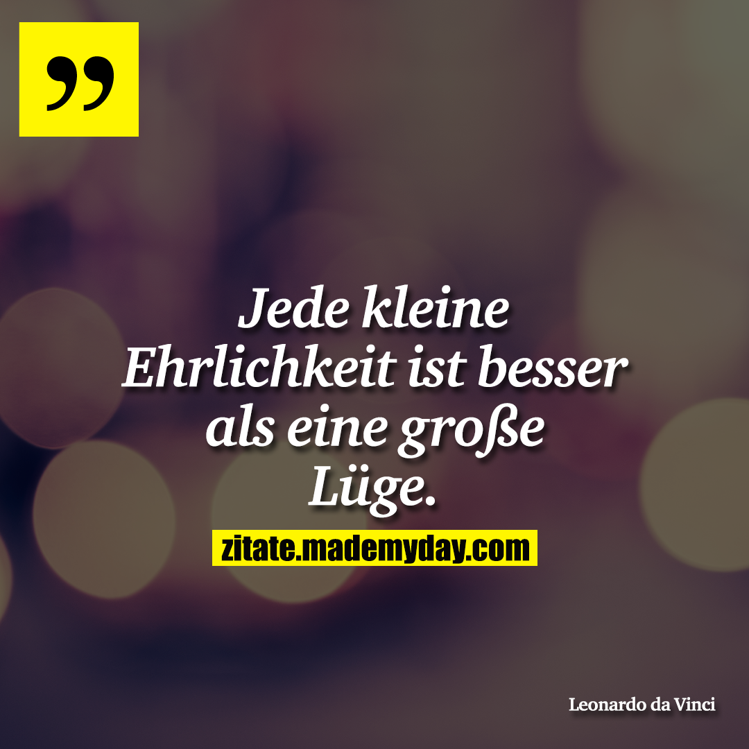 Jede kleine Ehrlichkeit ist besser als eine große Lüge.