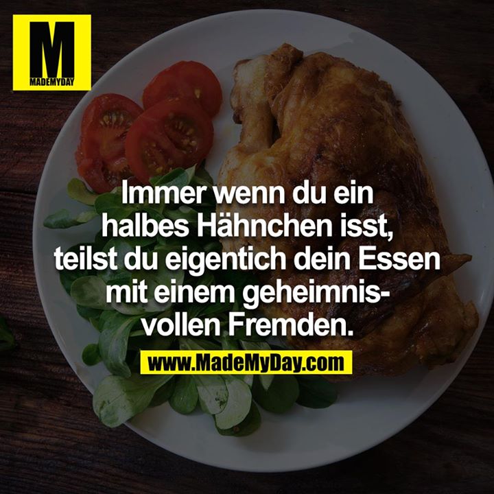 Immer wenn du ein halbes Hähnchen isst, teilst du eigentich dein Essen mit einem geheimnisvollen Fremden.