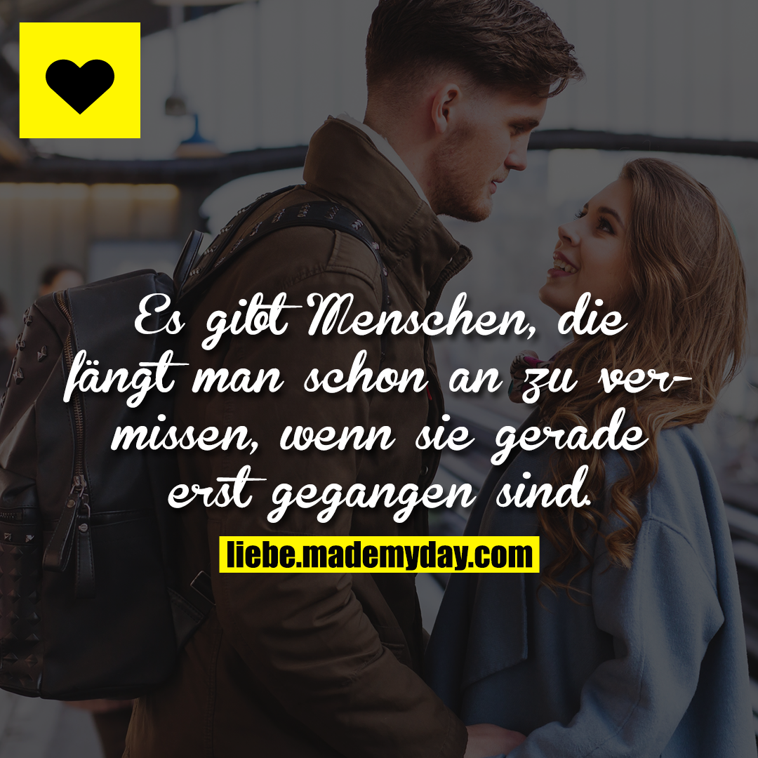Es gibt Menschen, die fängt man schon an zu vermissen, wenn sie gerade erst gegangen sind.